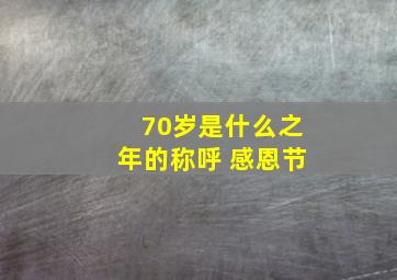 70岁是什么之年的称呼 感恩节